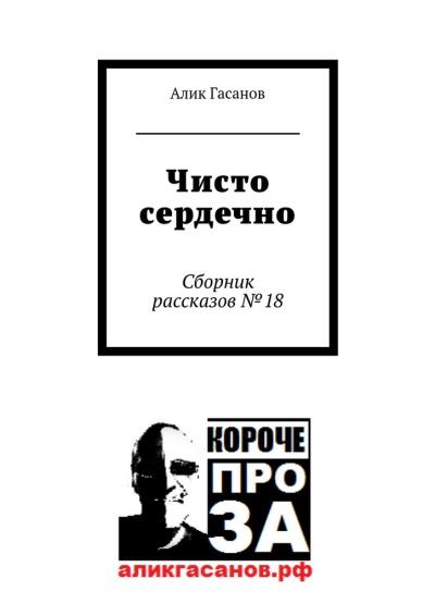 Книга Чисто сердечно. Сборник рассказов №18 (Алик Гасанов)